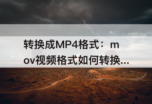 转换成MP4格式：mov视频格式如何转换成MP4格式