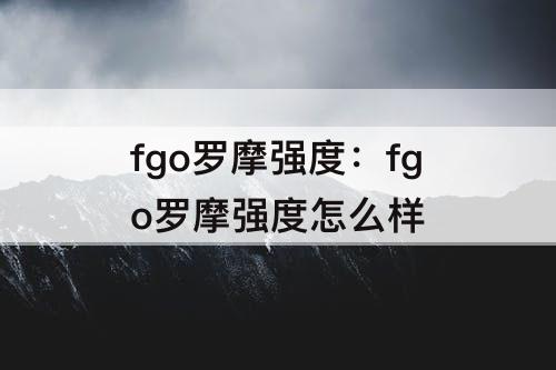 fgo罗摩强度：fgo罗摩强度怎么样
