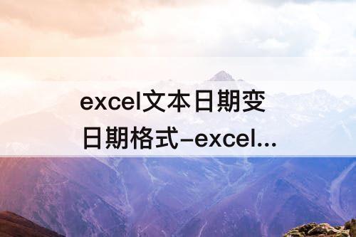 excel文本日期变日期格式-excel文本日期变日期格式函数