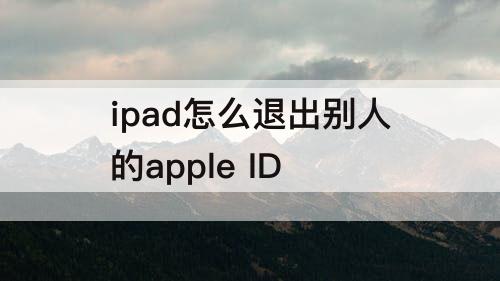 ipad怎么退出别人的apple ID