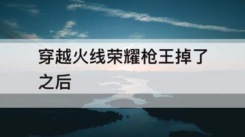 穿越火线荣耀枪王掉了之后