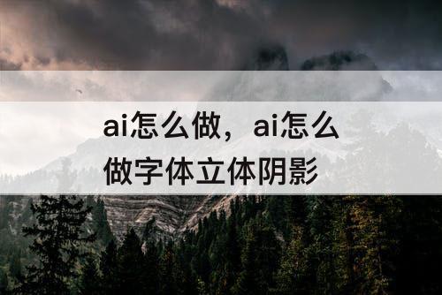 ai怎么做，ai怎么做字体立体阴影