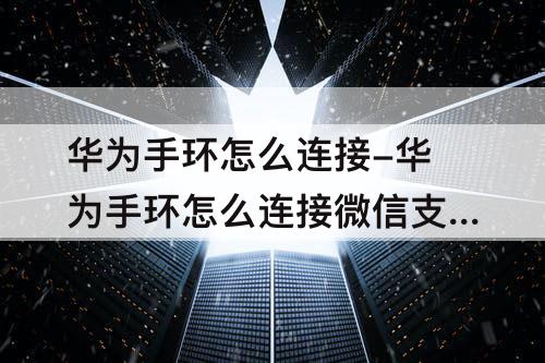 华为手环怎么连接-华为手环怎么连接微信支付功能