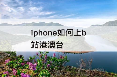 iphone如何上b站港澳台
