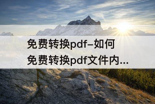 免费转换pdf-如何免费转换pdf文件内容