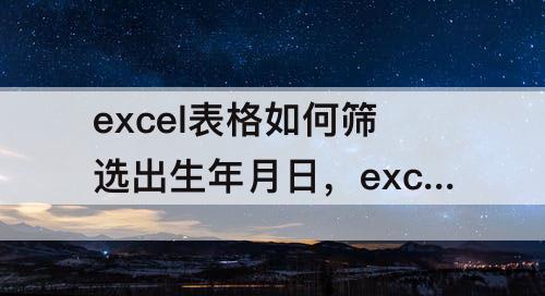 excel表格如何筛选出生年月日，excel表格如何筛选出生年月日范围