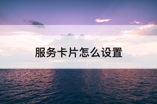 服务卡片怎么设置