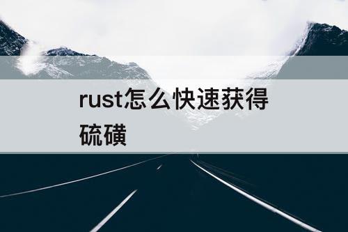 rust怎么快速获得硫磺