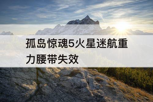 孤岛惊魂5火星迷航重力腰带失效