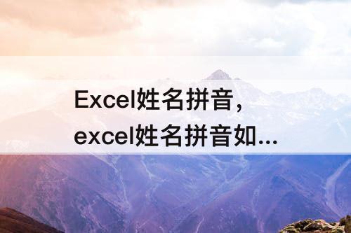 Excel姓名拼音，excel姓名拼音如何导出