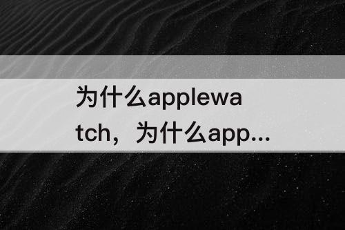 为什么applewatch，为什么applewatch连接自动取消