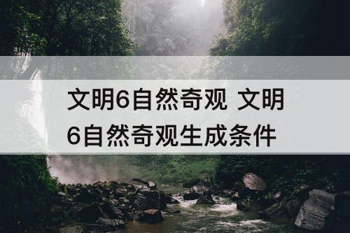 文明6自然奇观 文明6自然奇观生成条件