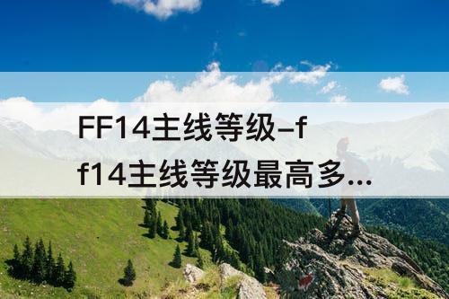 FF14主线等级-ff14主线等级最高多少