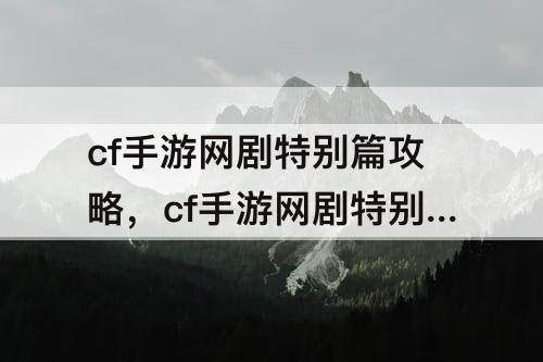 cf手游网剧特别篇攻略，cf手游网剧特别篇攻略序章