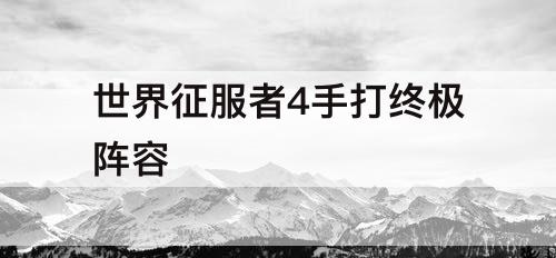 世界征服者4手打终极阵容