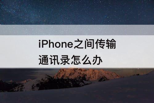 iPhone之间传输通讯录怎么办