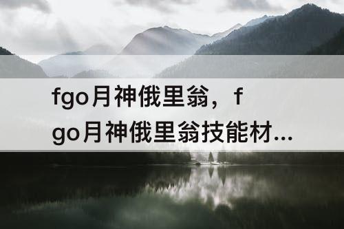 fgo月神俄里翁，fgo月神俄里翁技能材料