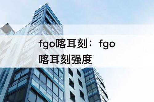 fgo喀耳刻：fgo喀耳刻强度