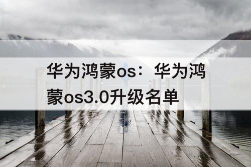 华为鸿蒙os：华为鸿蒙os3.0升级名单