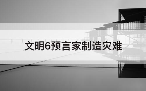 文明6预言家制造灾难