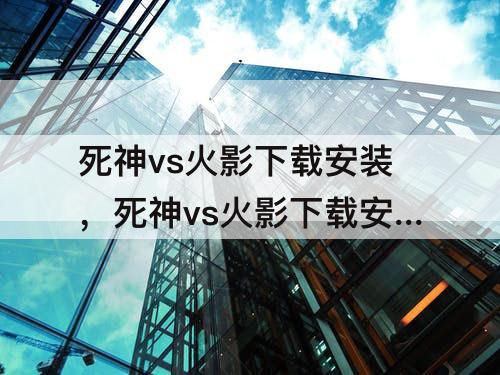 死神vs火影下载安装，死神vs火影下载安装教程