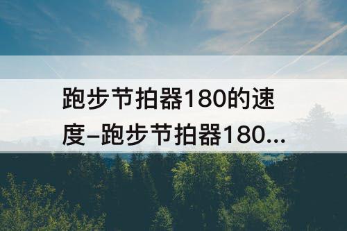 跑步节拍器180的速度-跑步节拍器180的速度音乐百度网盘