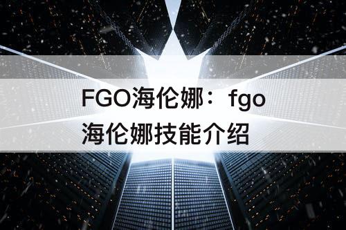 FGO海伦娜：fgo海伦娜技能介绍