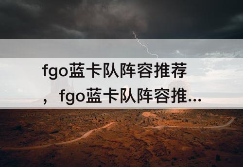 fgo蓝卡队阵容推荐，fgo蓝卡队阵容推荐c呆