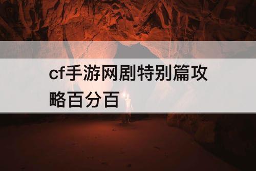 cf手游网剧特别篇攻略百分百