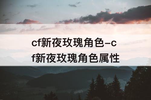 cf新夜玫瑰角色-cf新夜玫瑰角色属性