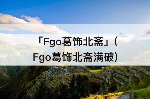 「Fgo葛饰北斋」(Fgo葛饰北斋满破)