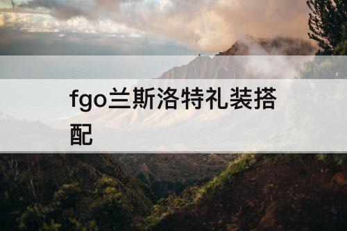 fgo兰斯洛特礼装搭配