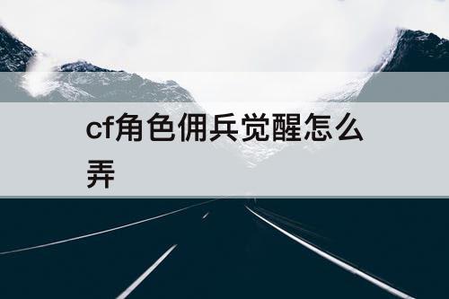 cf角色佣兵觉醒怎么弄