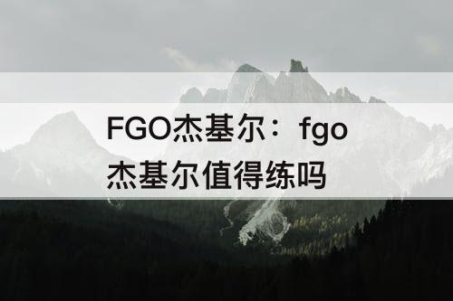 FGO杰基尔：fgo杰基尔值得练吗