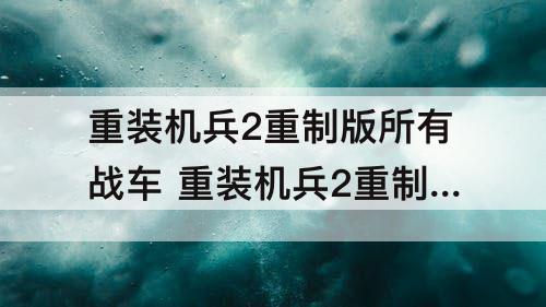 重装机兵2重制版所有战车 重装机兵2重制版所有战车获得方法