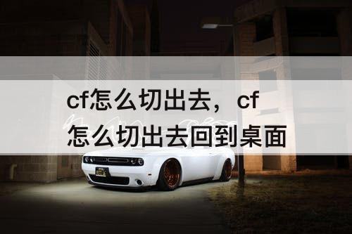 cf怎么切出去，cf怎么切出去回到桌面