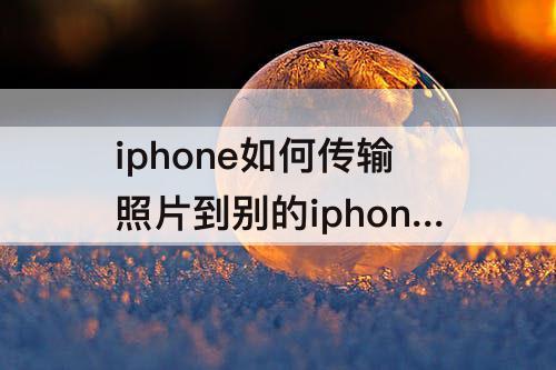 iphone如何传输照片到别的iphone