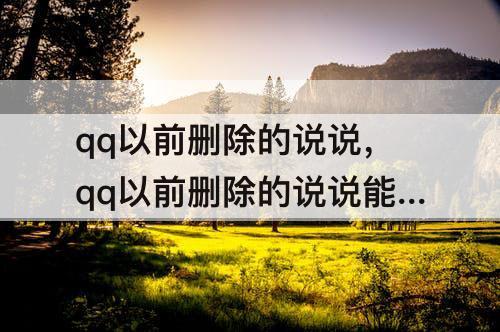 qq以前删除的说说，qq以前删除的说说能看见吗