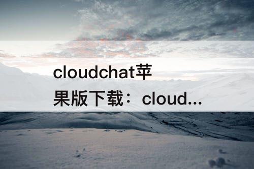 cloudchat苹果版下载：cloudchat苹果版下载方法