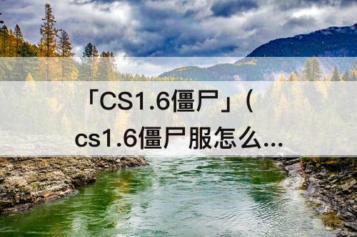 「CS1.6僵尸」(cs1.6僵尸服怎么玩)