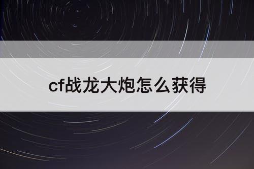 cf战龙大炮怎么获得
