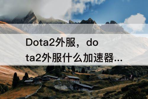 Dota2外服，dota2外服什么加速器好