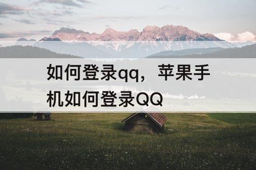 如何登录qq，苹果手机如何登录QQ