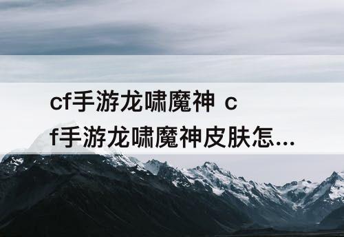 cf手游龙啸魔神 cf手游龙啸魔神皮肤怎么获得