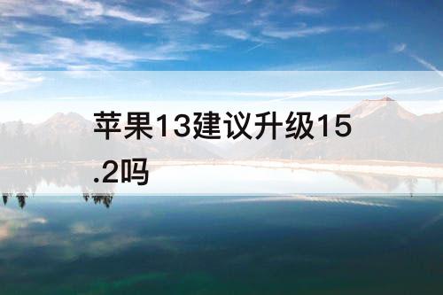 苹果13建议升级15.2吗
