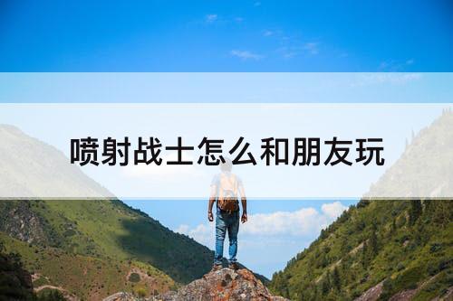 喷射战士怎么和朋友玩