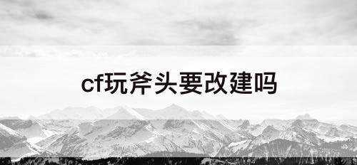 cf玩斧头要改建吗