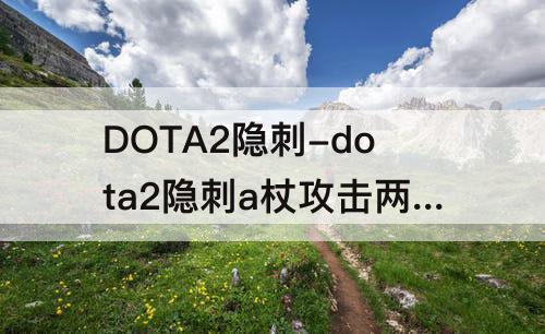 DOTA2隐刺-dota2隐刺a杖攻击两个目标