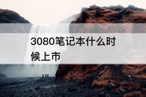 3080笔记本什么时候上市