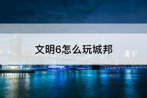 文明6怎么玩城邦